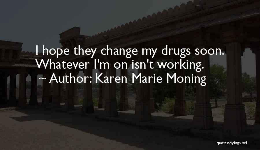 Karen Marie Moning Quotes: I Hope They Change My Drugs Soon. Whatever I'm On Isn't Working.