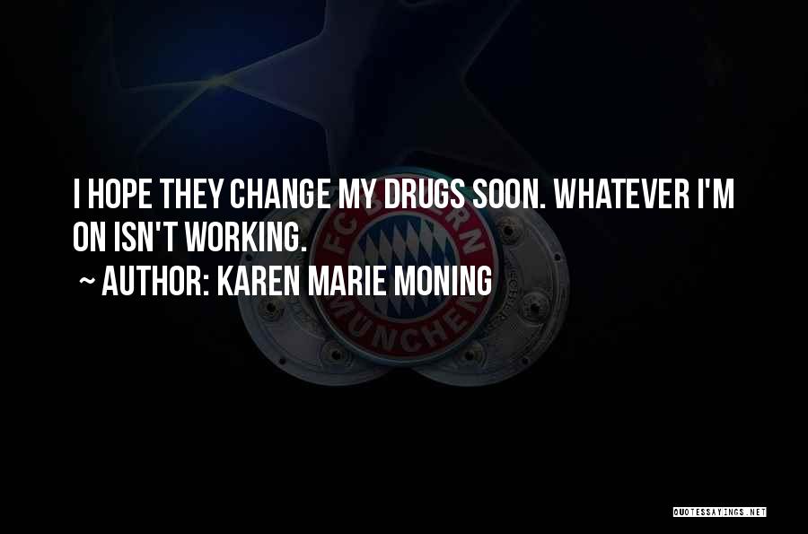 Karen Marie Moning Quotes: I Hope They Change My Drugs Soon. Whatever I'm On Isn't Working.