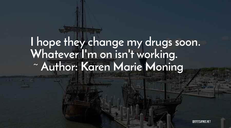 Karen Marie Moning Quotes: I Hope They Change My Drugs Soon. Whatever I'm On Isn't Working.