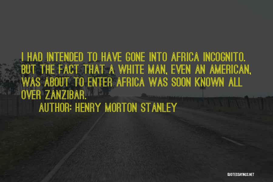 Henry Morton Stanley Quotes: I Had Intended To Have Gone Into Africa Incognito. But The Fact That A White Man, Even An American, Was