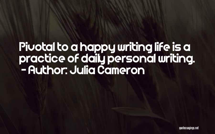 Julia Cameron Quotes: Pivotal To A Happy Writing Life Is A Practice Of Daily Personal Writing.