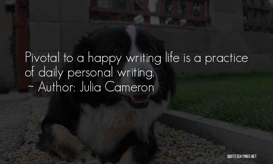 Julia Cameron Quotes: Pivotal To A Happy Writing Life Is A Practice Of Daily Personal Writing.