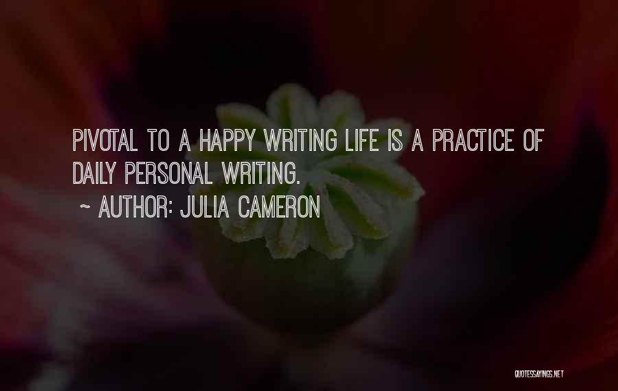 Julia Cameron Quotes: Pivotal To A Happy Writing Life Is A Practice Of Daily Personal Writing.