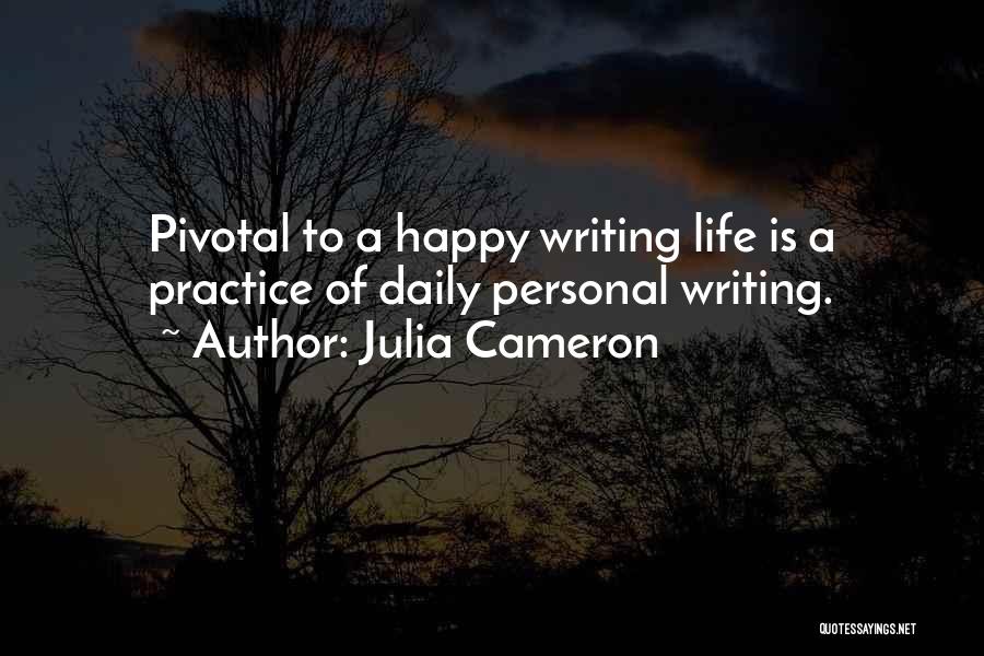 Julia Cameron Quotes: Pivotal To A Happy Writing Life Is A Practice Of Daily Personal Writing.