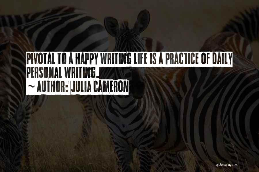 Julia Cameron Quotes: Pivotal To A Happy Writing Life Is A Practice Of Daily Personal Writing.