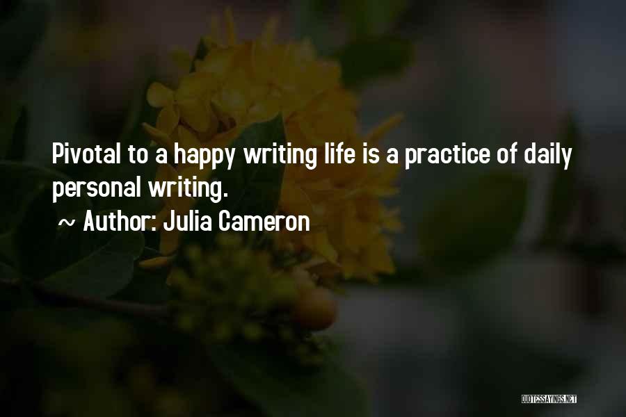 Julia Cameron Quotes: Pivotal To A Happy Writing Life Is A Practice Of Daily Personal Writing.