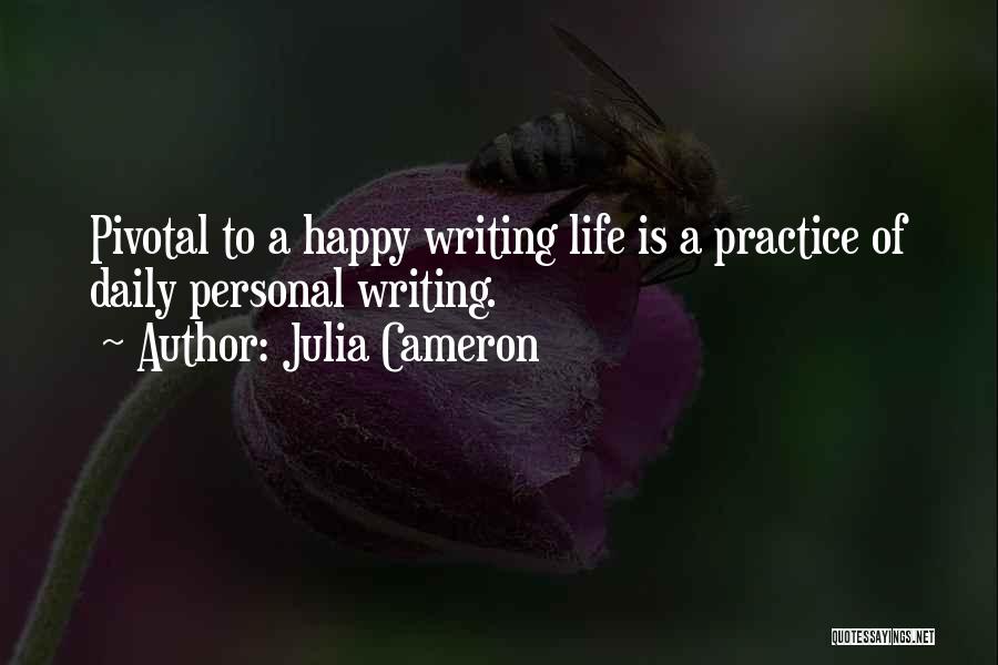 Julia Cameron Quotes: Pivotal To A Happy Writing Life Is A Practice Of Daily Personal Writing.