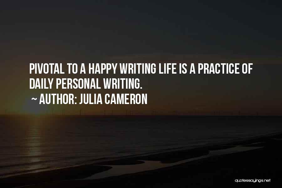 Julia Cameron Quotes: Pivotal To A Happy Writing Life Is A Practice Of Daily Personal Writing.