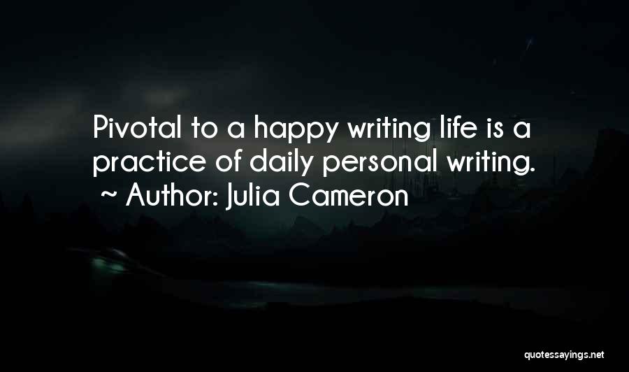 Julia Cameron Quotes: Pivotal To A Happy Writing Life Is A Practice Of Daily Personal Writing.