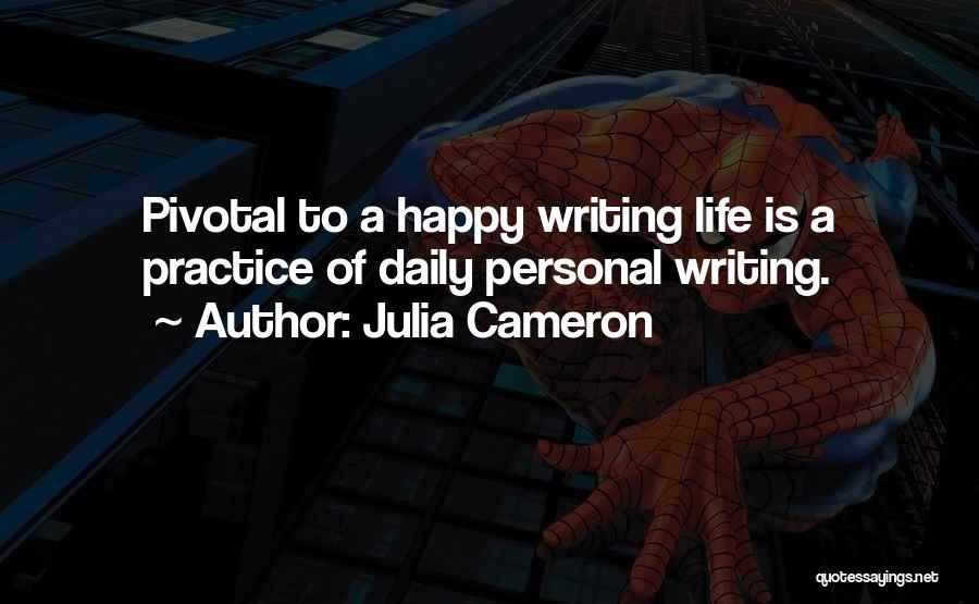 Julia Cameron Quotes: Pivotal To A Happy Writing Life Is A Practice Of Daily Personal Writing.