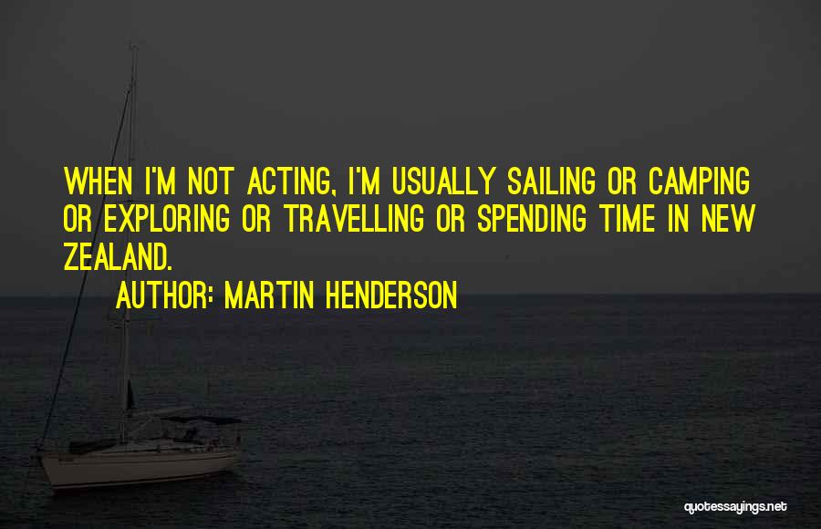 Martin Henderson Quotes: When I'm Not Acting, I'm Usually Sailing Or Camping Or Exploring Or Travelling Or Spending Time In New Zealand.