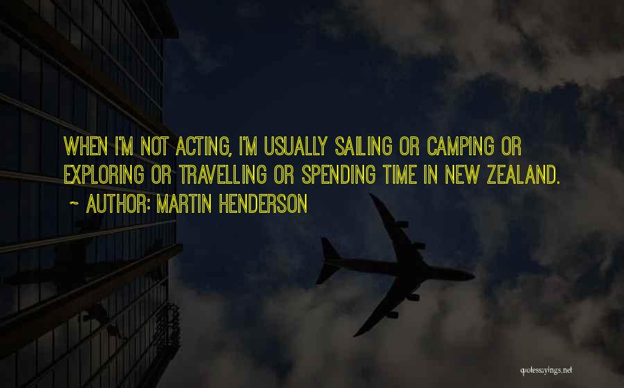 Martin Henderson Quotes: When I'm Not Acting, I'm Usually Sailing Or Camping Or Exploring Or Travelling Or Spending Time In New Zealand.