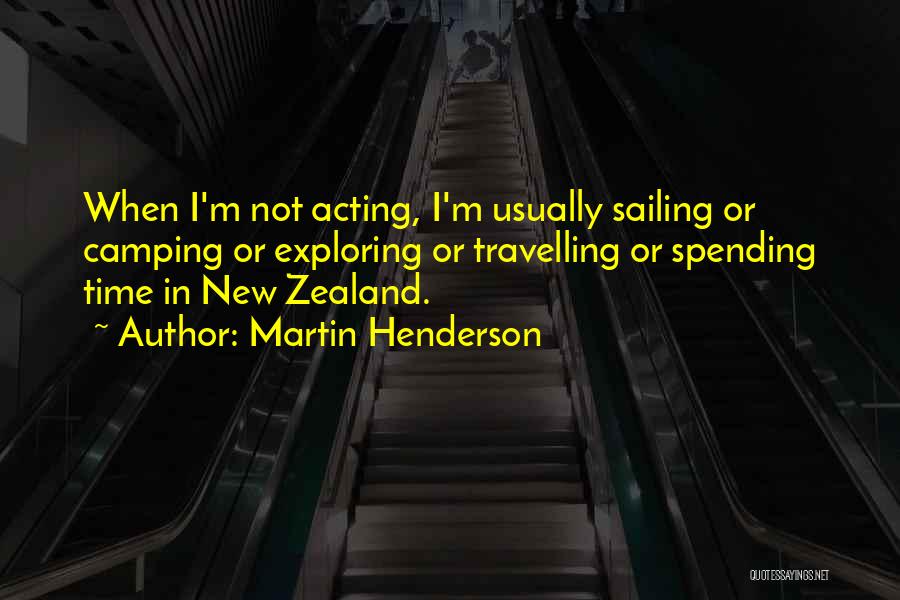 Martin Henderson Quotes: When I'm Not Acting, I'm Usually Sailing Or Camping Or Exploring Or Travelling Or Spending Time In New Zealand.