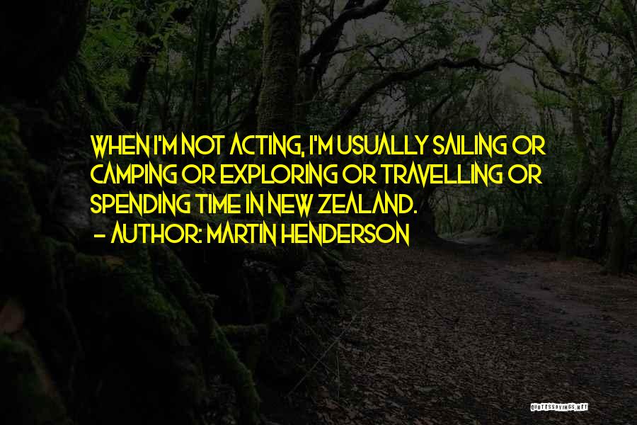 Martin Henderson Quotes: When I'm Not Acting, I'm Usually Sailing Or Camping Or Exploring Or Travelling Or Spending Time In New Zealand.