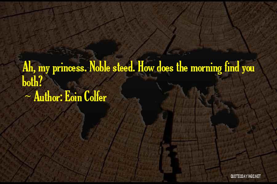 Eoin Colfer Quotes: Ah, My Princess. Noble Steed. How Does The Morning Find You Both?