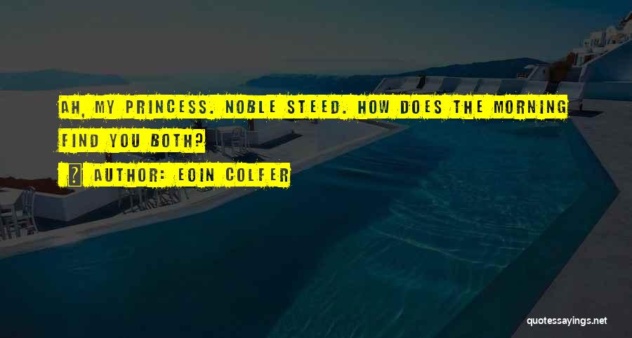 Eoin Colfer Quotes: Ah, My Princess. Noble Steed. How Does The Morning Find You Both?