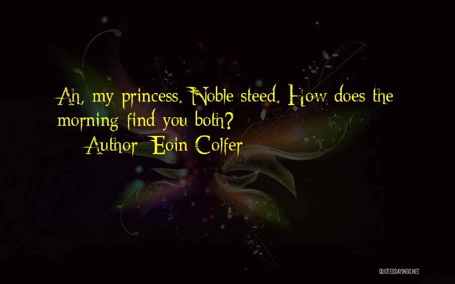 Eoin Colfer Quotes: Ah, My Princess. Noble Steed. How Does The Morning Find You Both?