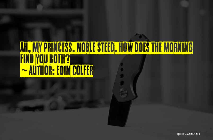 Eoin Colfer Quotes: Ah, My Princess. Noble Steed. How Does The Morning Find You Both?