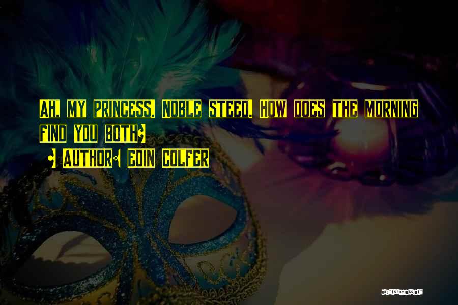 Eoin Colfer Quotes: Ah, My Princess. Noble Steed. How Does The Morning Find You Both?