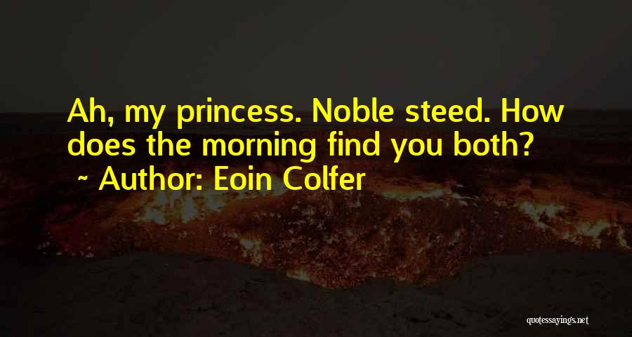 Eoin Colfer Quotes: Ah, My Princess. Noble Steed. How Does The Morning Find You Both?