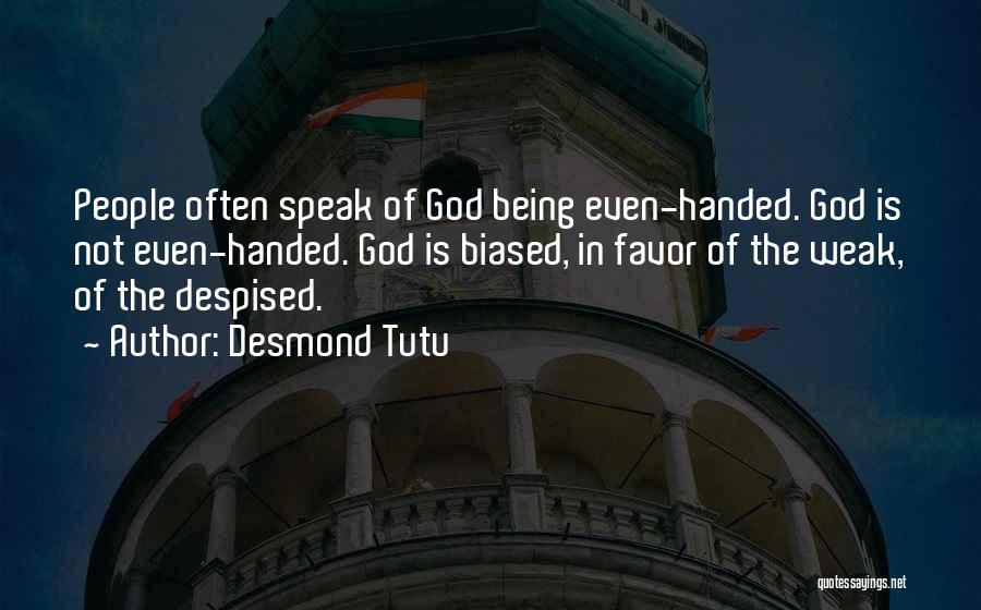 Desmond Tutu Quotes: People Often Speak Of God Being Even-handed. God Is Not Even-handed. God Is Biased, In Favor Of The Weak, Of