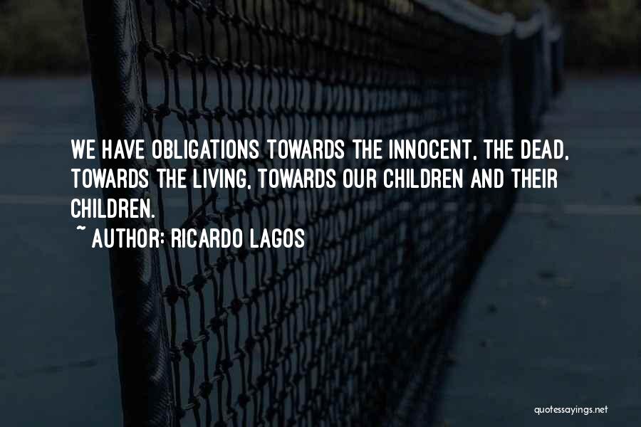 Ricardo Lagos Quotes: We Have Obligations Towards The Innocent, The Dead, Towards The Living, Towards Our Children And Their Children.