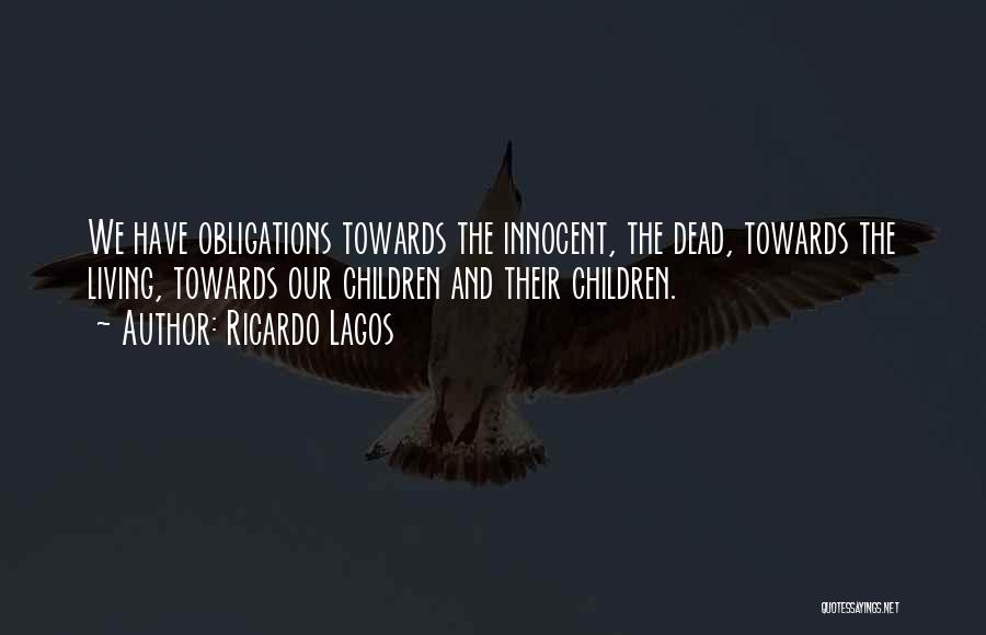 Ricardo Lagos Quotes: We Have Obligations Towards The Innocent, The Dead, Towards The Living, Towards Our Children And Their Children.