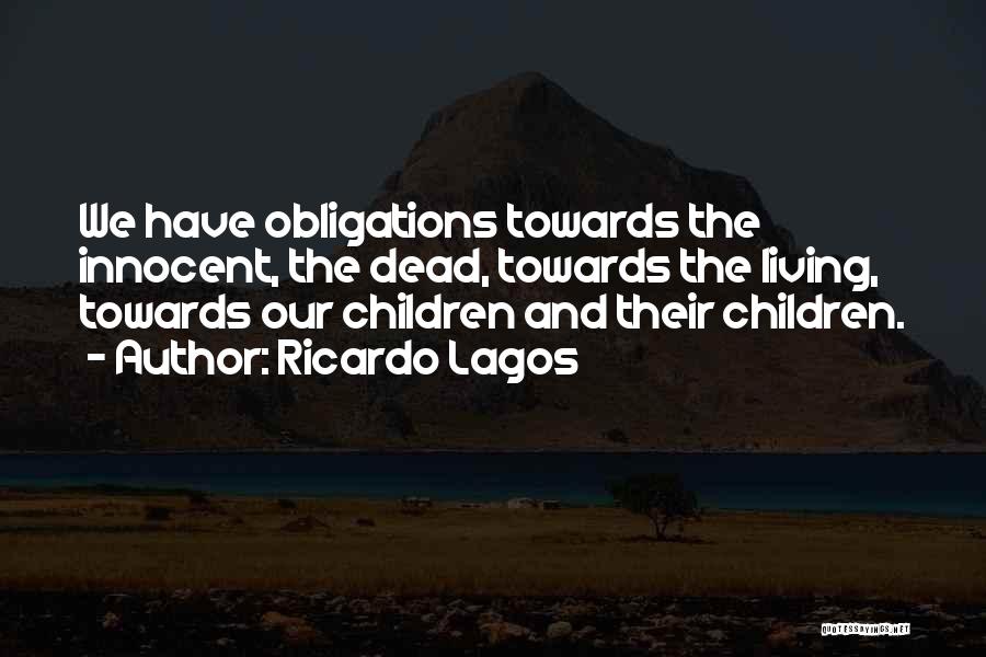 Ricardo Lagos Quotes: We Have Obligations Towards The Innocent, The Dead, Towards The Living, Towards Our Children And Their Children.