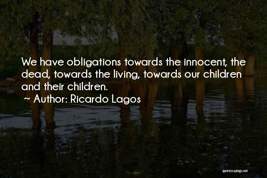 Ricardo Lagos Quotes: We Have Obligations Towards The Innocent, The Dead, Towards The Living, Towards Our Children And Their Children.