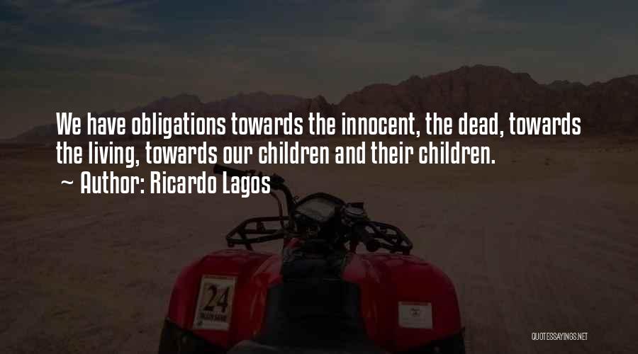 Ricardo Lagos Quotes: We Have Obligations Towards The Innocent, The Dead, Towards The Living, Towards Our Children And Their Children.