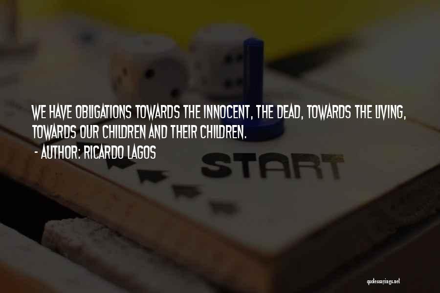 Ricardo Lagos Quotes: We Have Obligations Towards The Innocent, The Dead, Towards The Living, Towards Our Children And Their Children.
