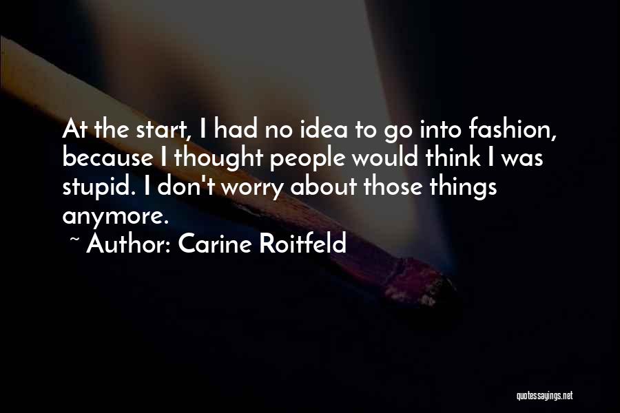 Carine Roitfeld Quotes: At The Start, I Had No Idea To Go Into Fashion, Because I Thought People Would Think I Was Stupid.