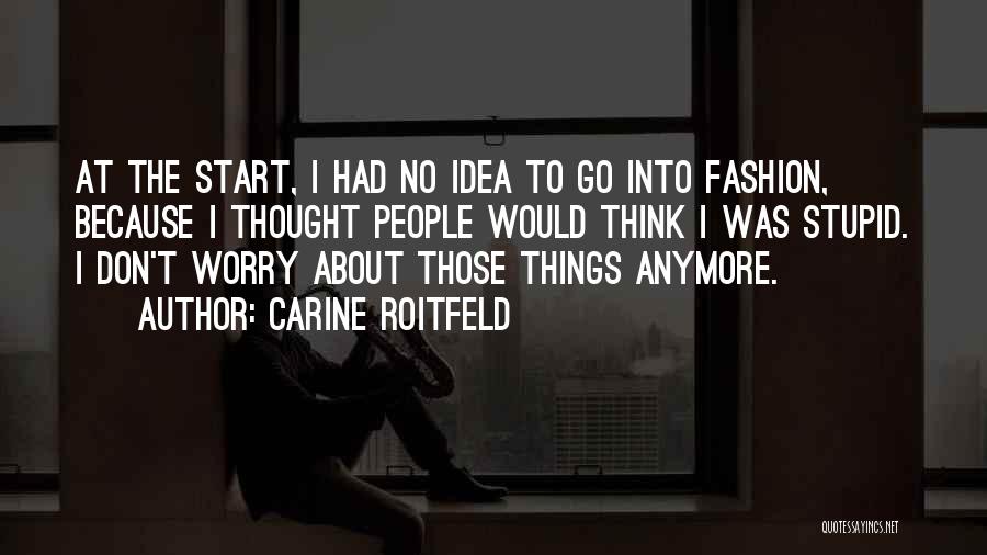 Carine Roitfeld Quotes: At The Start, I Had No Idea To Go Into Fashion, Because I Thought People Would Think I Was Stupid.