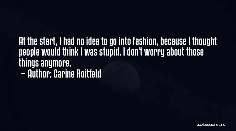 Carine Roitfeld Quotes: At The Start, I Had No Idea To Go Into Fashion, Because I Thought People Would Think I Was Stupid.