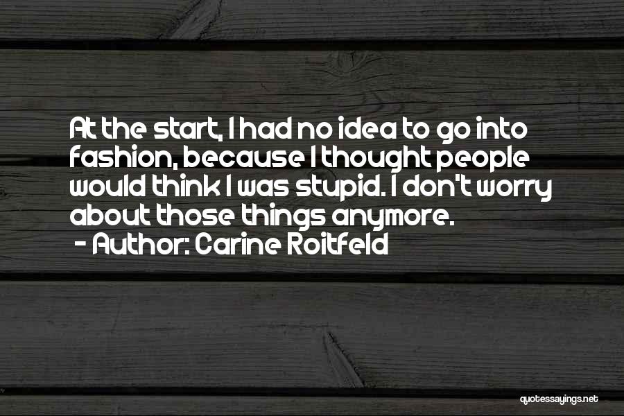 Carine Roitfeld Quotes: At The Start, I Had No Idea To Go Into Fashion, Because I Thought People Would Think I Was Stupid.