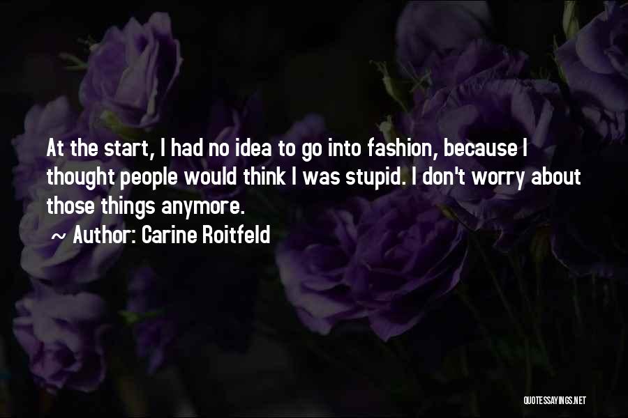 Carine Roitfeld Quotes: At The Start, I Had No Idea To Go Into Fashion, Because I Thought People Would Think I Was Stupid.
