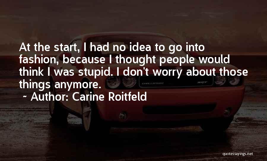 Carine Roitfeld Quotes: At The Start, I Had No Idea To Go Into Fashion, Because I Thought People Would Think I Was Stupid.