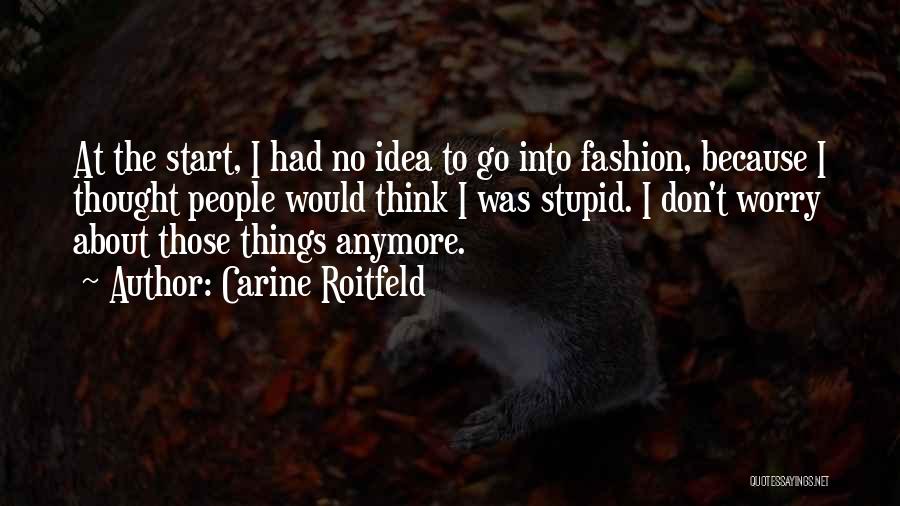 Carine Roitfeld Quotes: At The Start, I Had No Idea To Go Into Fashion, Because I Thought People Would Think I Was Stupid.
