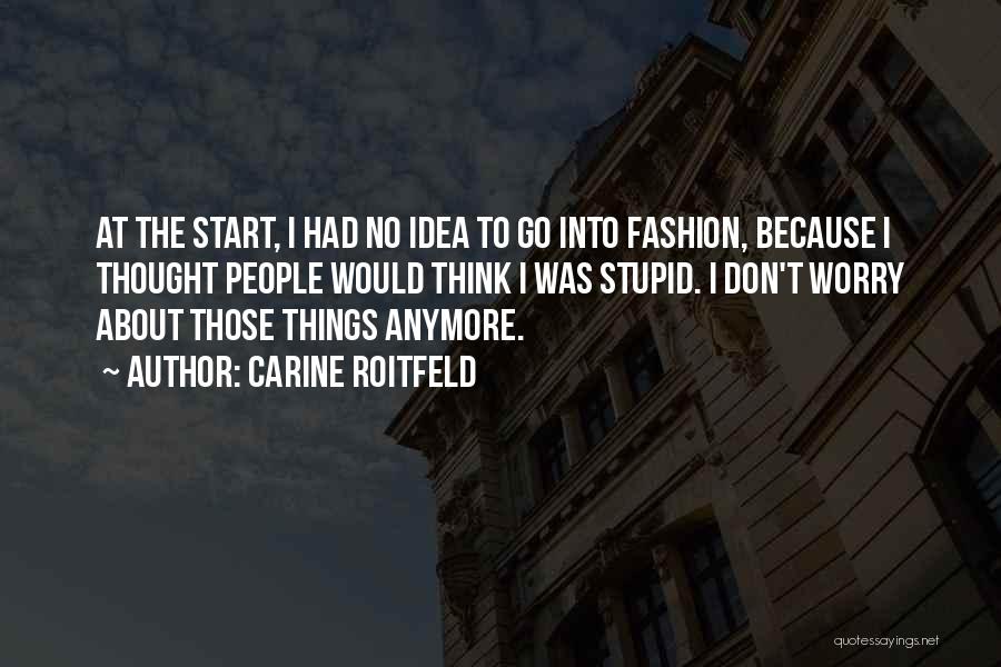Carine Roitfeld Quotes: At The Start, I Had No Idea To Go Into Fashion, Because I Thought People Would Think I Was Stupid.