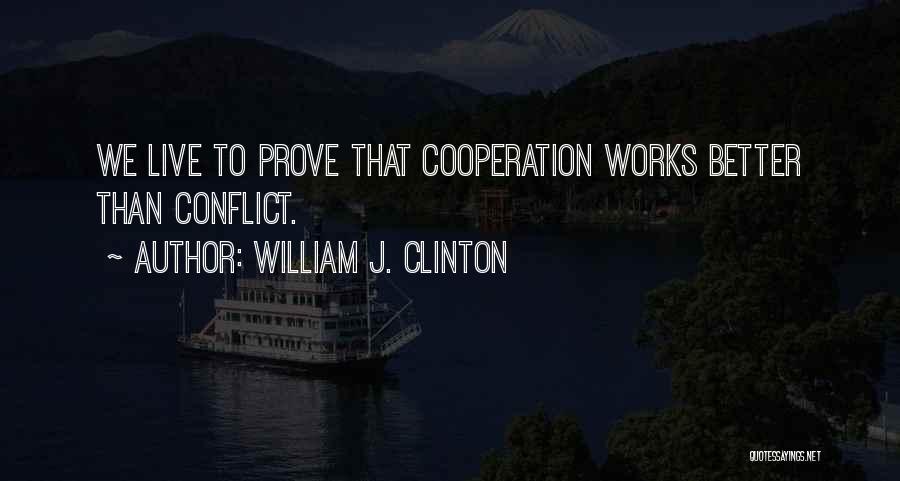 William J. Clinton Quotes: We Live To Prove That Cooperation Works Better Than Conflict.