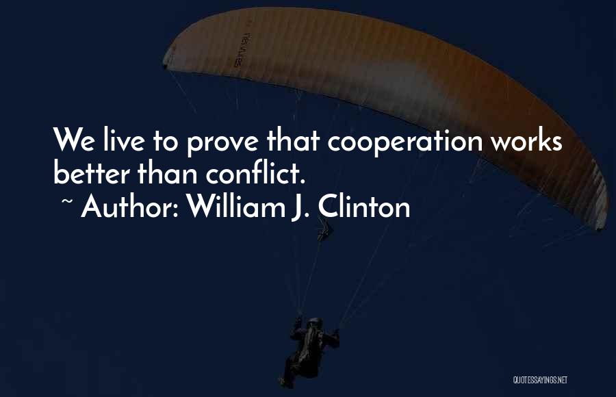 William J. Clinton Quotes: We Live To Prove That Cooperation Works Better Than Conflict.