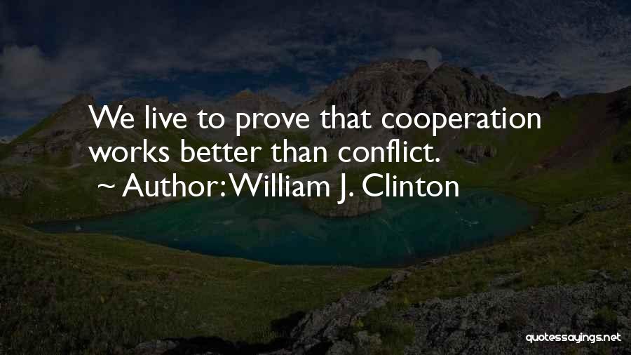 William J. Clinton Quotes: We Live To Prove That Cooperation Works Better Than Conflict.
