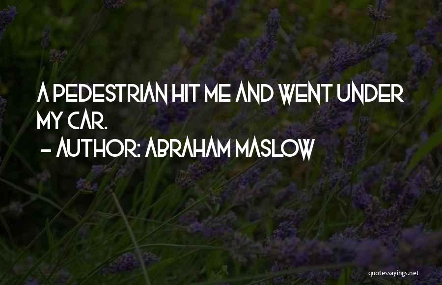 Abraham Maslow Quotes: A Pedestrian Hit Me And Went Under My Car.