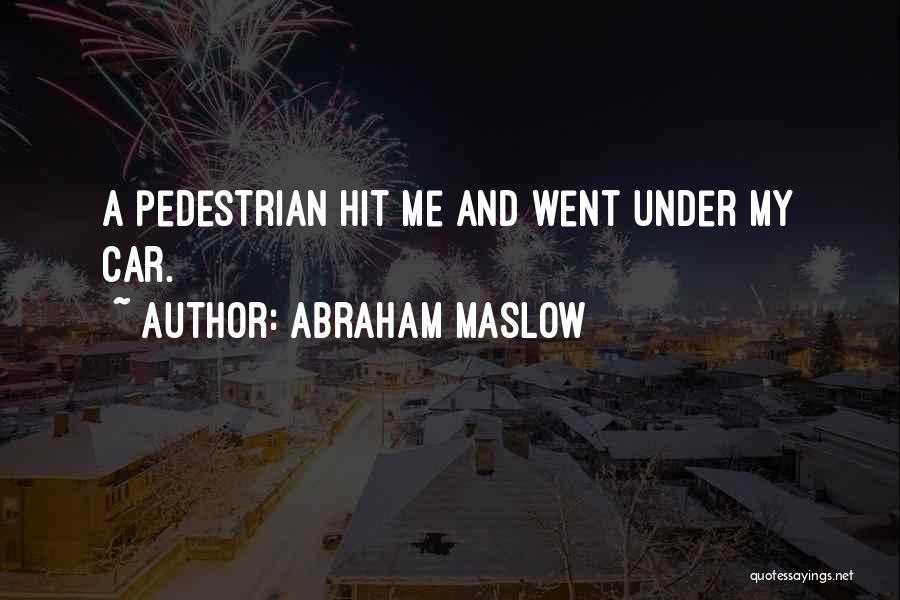 Abraham Maslow Quotes: A Pedestrian Hit Me And Went Under My Car.