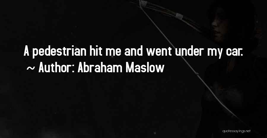 Abraham Maslow Quotes: A Pedestrian Hit Me And Went Under My Car.