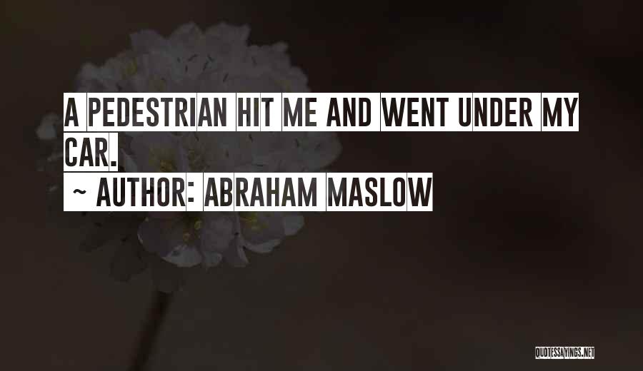 Abraham Maslow Quotes: A Pedestrian Hit Me And Went Under My Car.