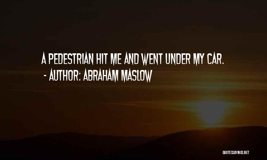 Abraham Maslow Quotes: A Pedestrian Hit Me And Went Under My Car.