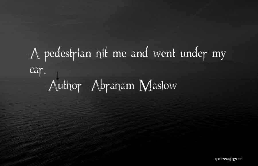 Abraham Maslow Quotes: A Pedestrian Hit Me And Went Under My Car.