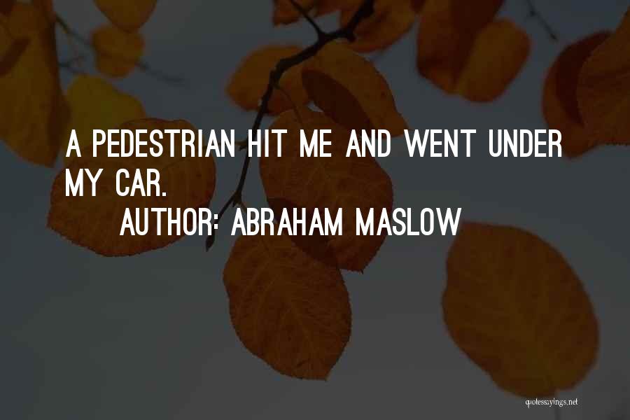Abraham Maslow Quotes: A Pedestrian Hit Me And Went Under My Car.