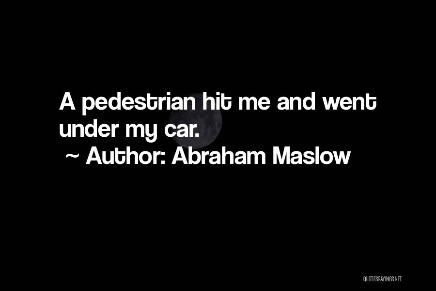 Abraham Maslow Quotes: A Pedestrian Hit Me And Went Under My Car.
